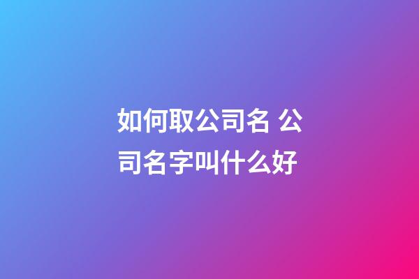 如何取公司名 公司名字叫什么好